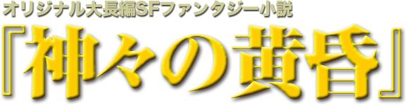 オリジナル大長編SFファンタジー小説『神々の黄昏』 オリジナル大長編SFファンタジー小説『神々の黄昏』